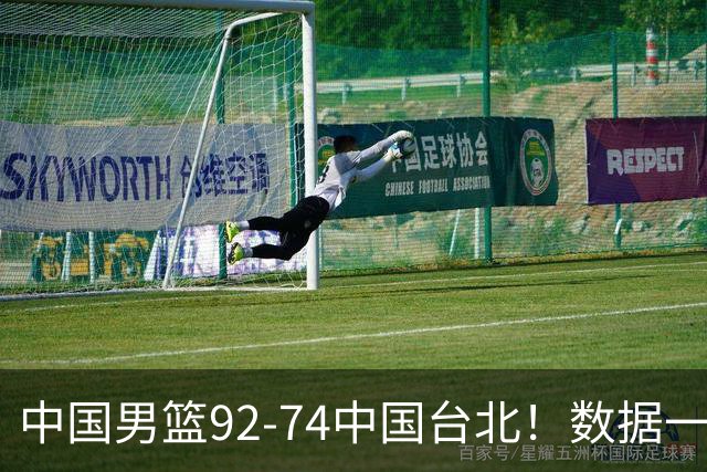中国男篮92-74中国台北！数据一目了然 并不是胡金秋 最大功臣是他
