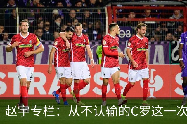 赵宇专栏：从不认输的C罗这一次只是败给了时间